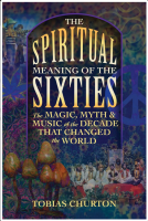 The Spiritual Meaning Of The Sixties: The Magic, Myth, and Music of the Decade That Changed the World