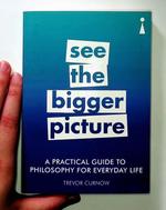 Practical Guide to Philosophy for Everyday Life: See the Bigger Picture
